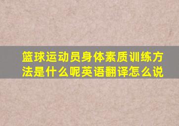 篮球运动员身体素质训练方法是什么呢英语翻译怎么说