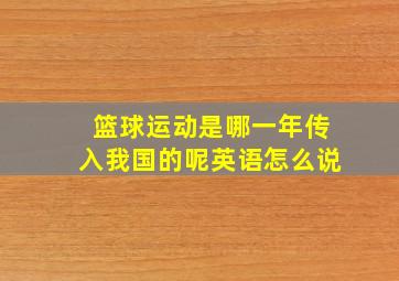 篮球运动是哪一年传入我国的呢英语怎么说