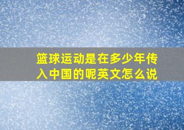 篮球运动是在多少年传入中国的呢英文怎么说