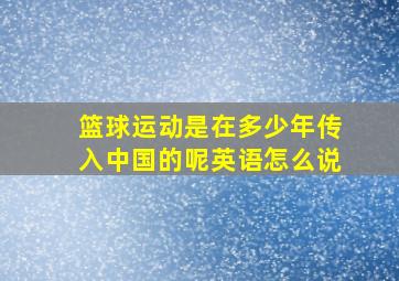 篮球运动是在多少年传入中国的呢英语怎么说