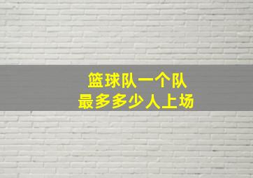 篮球队一个队最多多少人上场