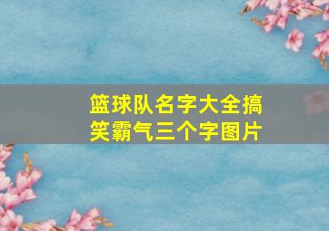 篮球队名字大全搞笑霸气三个字图片