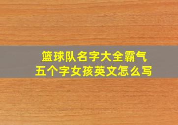 篮球队名字大全霸气五个字女孩英文怎么写