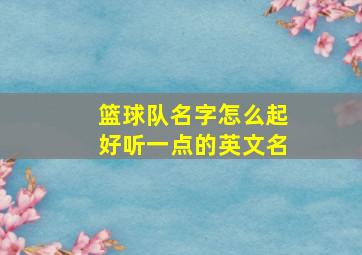 篮球队名字怎么起好听一点的英文名