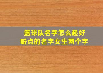 篮球队名字怎么起好听点的名字女生两个字