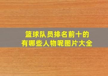 篮球队员排名前十的有哪些人物呢图片大全