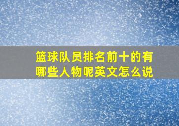 篮球队员排名前十的有哪些人物呢英文怎么说