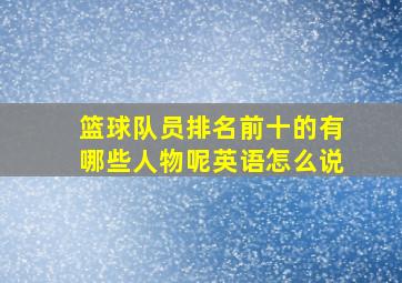 篮球队员排名前十的有哪些人物呢英语怎么说