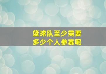 篮球队至少需要多少个人参赛呢