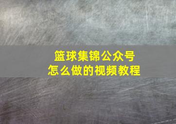 篮球集锦公众号怎么做的视频教程