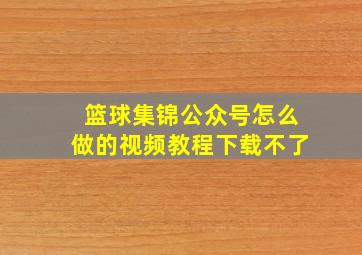 篮球集锦公众号怎么做的视频教程下载不了