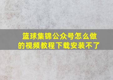 篮球集锦公众号怎么做的视频教程下载安装不了