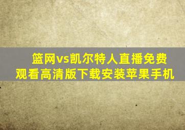 篮网vs凯尔特人直播免费观看高清版下载安装苹果手机