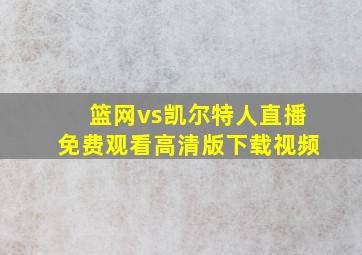 篮网vs凯尔特人直播免费观看高清版下载视频