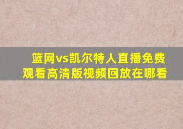 篮网vs凯尔特人直播免费观看高清版视频回放在哪看