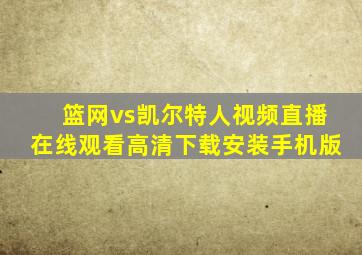 篮网vs凯尔特人视频直播在线观看高清下载安装手机版