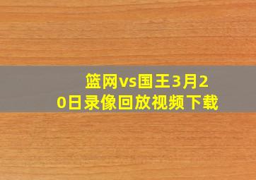 篮网vs国王3月20日录像回放视频下载