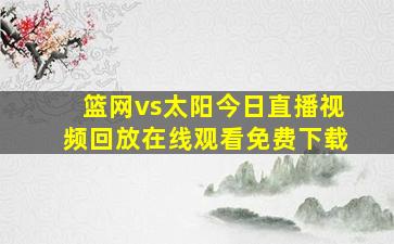 篮网vs太阳今日直播视频回放在线观看免费下载