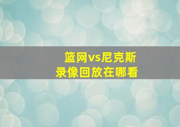 篮网vs尼克斯录像回放在哪看