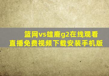 篮网vs雄鹿g2在线观看直播免费视频下载安装手机版