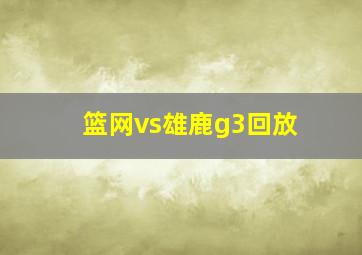 篮网vs雄鹿g3回放