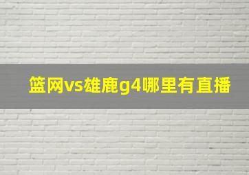 篮网vs雄鹿g4哪里有直播