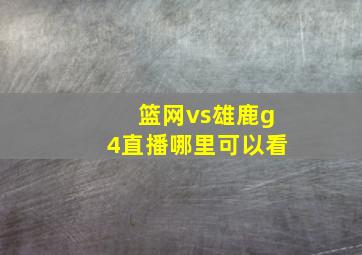 篮网vs雄鹿g4直播哪里可以看