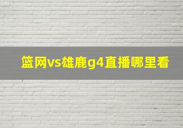 篮网vs雄鹿g4直播哪里看