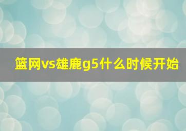 篮网vs雄鹿g5什么时候开始