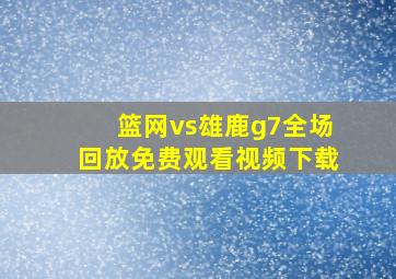 篮网vs雄鹿g7全场回放免费观看视频下载