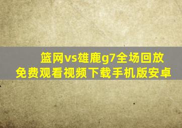 篮网vs雄鹿g7全场回放免费观看视频下载手机版安卓