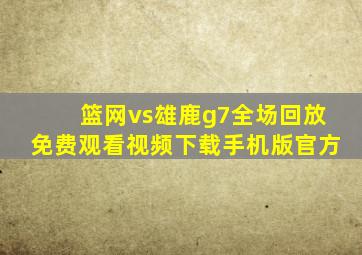 篮网vs雄鹿g7全场回放免费观看视频下载手机版官方