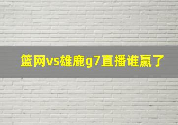 篮网vs雄鹿g7直播谁赢了