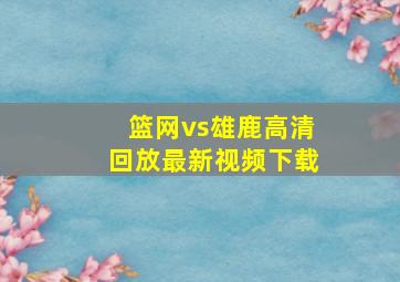 篮网vs雄鹿高清回放最新视频下载