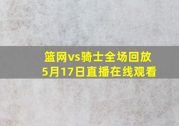 篮网vs骑士全场回放5月17日直播在线观看