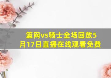 篮网vs骑士全场回放5月17日直播在线观看免费