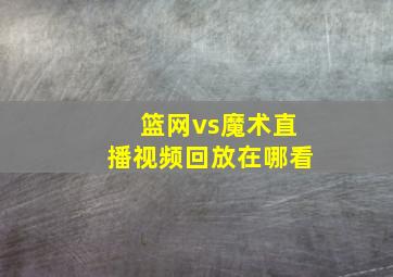 篮网vs魔术直播视频回放在哪看