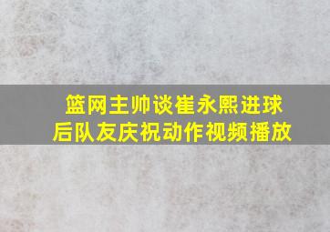 篮网主帅谈崔永熙进球后队友庆祝动作视频播放