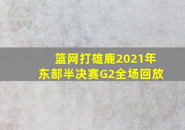 篮网打雄鹿2021年东部半决赛G2全场回放