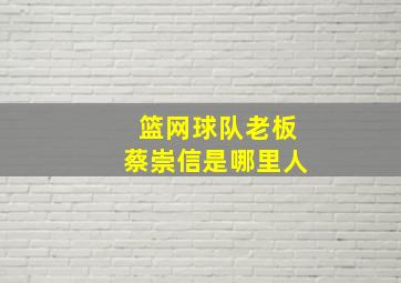 篮网球队老板蔡崇信是哪里人