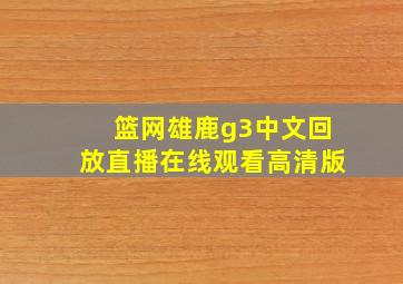 篮网雄鹿g3中文回放直播在线观看高清版