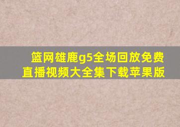 篮网雄鹿g5全场回放免费直播视频大全集下载苹果版