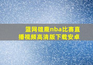 篮网雄鹿nba比赛直播视频高清版下载安卓