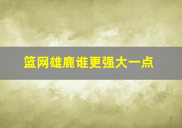 篮网雄鹿谁更强大一点