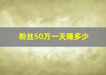 粉丝50万一天赚多少