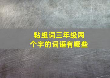 粘组词三年级两个字的词语有哪些