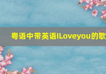 粤语中带英语ILoveyou的歌