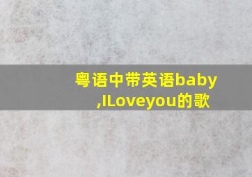 粤语中带英语baby,ILoveyou的歌