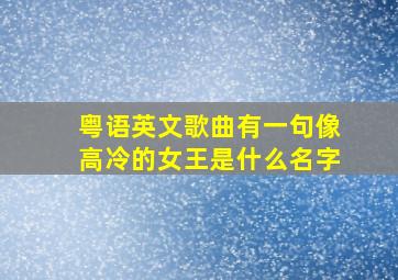 粤语英文歌曲有一句像高冷的女王是什么名字