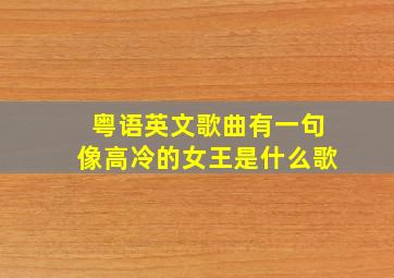 粤语英文歌曲有一句像高冷的女王是什么歌